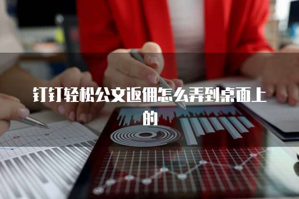 钉钉轻松公文返佣怎么弄到桌面上的