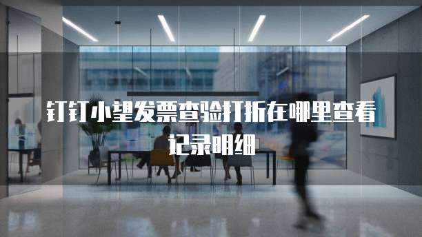 钉钉小望发票查验打折在哪里查看记录明细