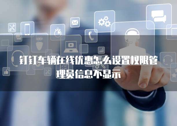 钉钉车辆在线优惠怎么设置权限管理员信息不显示