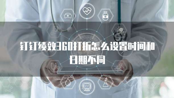 钉钉绩效360打折怎么设置时间和日期不同