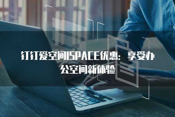 钉钉爱空间ISPACE优惠:享受办公空间新体验