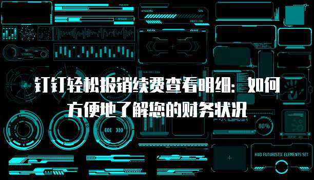钉钉轻松报销续费查看明细:如何方便地了解您的财务状况