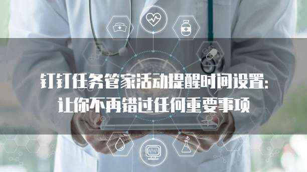 钉钉任务管家活动提醒时间设置:让你不再错过任何重要事项