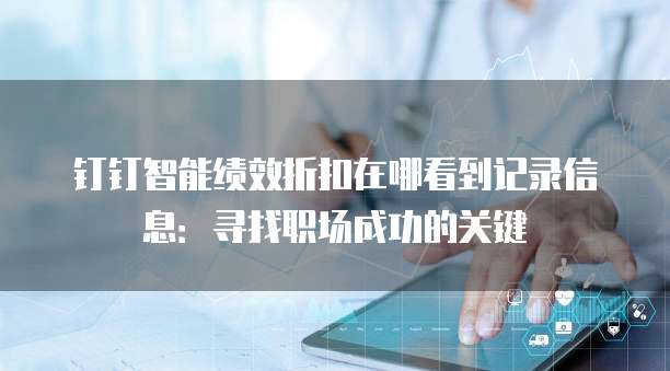 钉钉智能绩效折扣在哪看到记录信息:寻找职场成功的关键