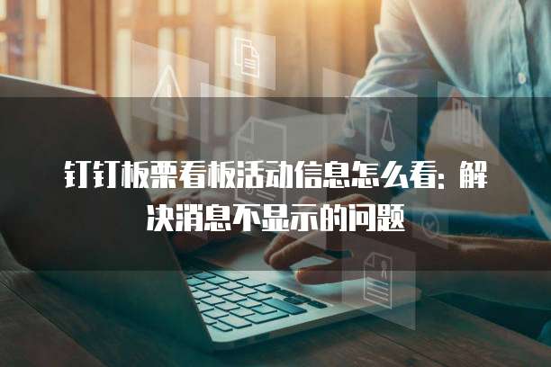 钉钉板栗看板活动信息怎么看: 解决消息不显示的问题