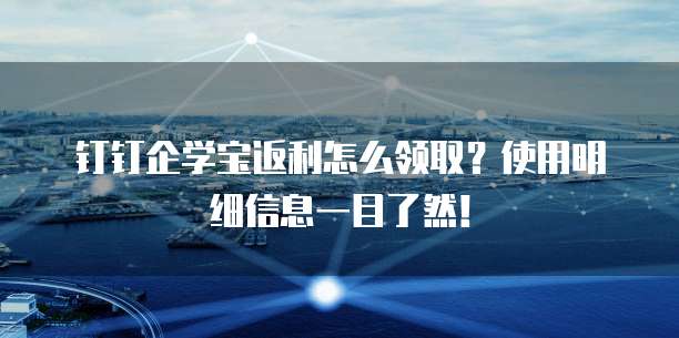 钉钉企学宝返利怎么领取?使用明细信息一目了然!