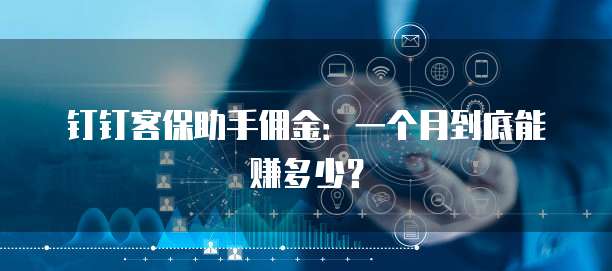 钉钉客保助手佣金：一个月到底能赚多少？