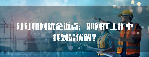 钉钉杭网优企返点:如何在工作中找到最优解?