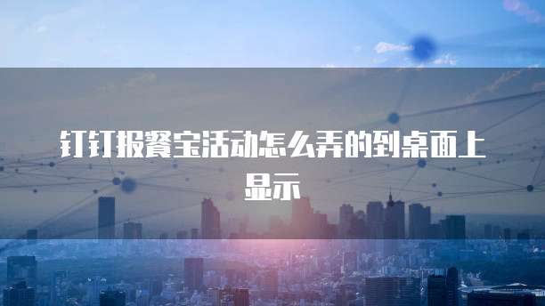 钉钉报餐宝活动怎么弄的到桌面上显示