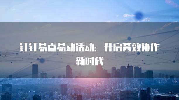钉钉易点易动活动:开启高效协作新时代