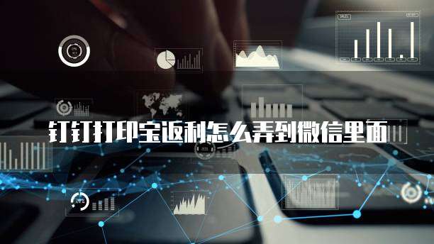 钉钉打印宝返利怎么弄到微信里面