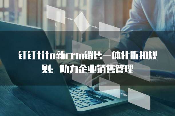 钉钉tita新crm销售一体化折扣规则:助力企业销售管理