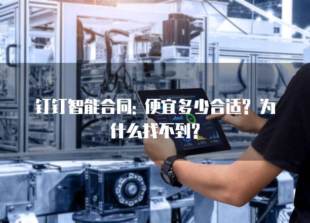 钉钉智能合同: 便宜多少合适? 为什么找不到?