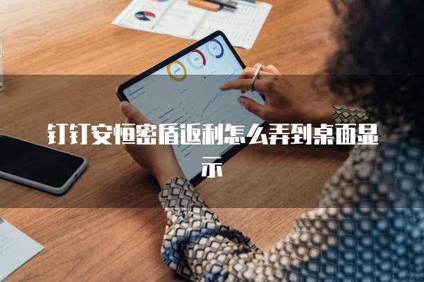 钉钉安恒密盾返利怎么弄到桌面显示