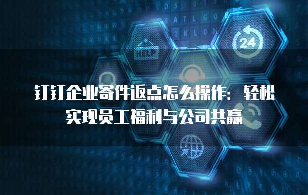 钉钉企业寄件返点怎么操作：轻松实现员工福利与公司共赢