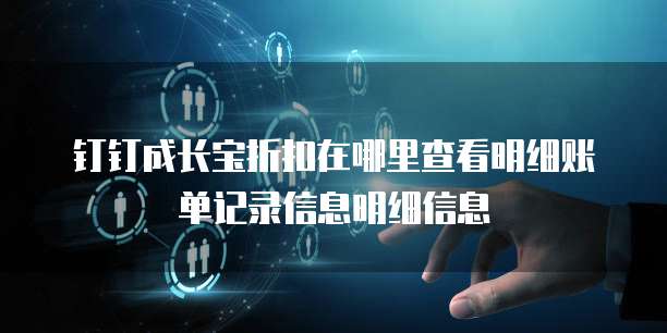 钉钉成长宝折扣在哪里查看明细账单记录信息明细信息