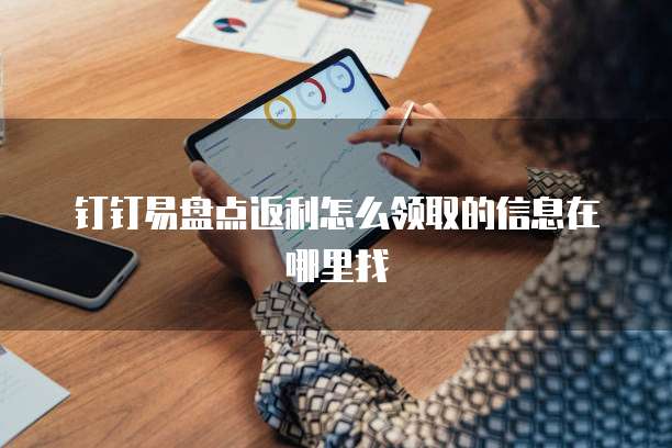 钉钉易盘点返利怎么领取的信息在哪里找