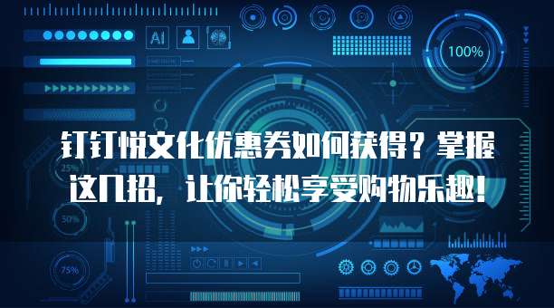 钉钉悦文化优惠券如何获得?掌握这几招,让你轻松享受购物乐趣!