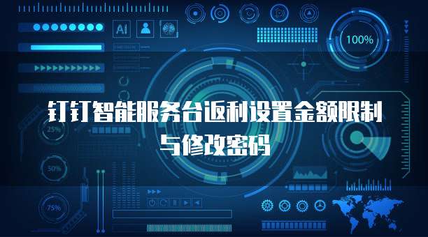 钉钉智能服务台返利设置金额限制与修改密码