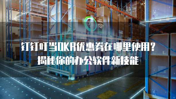 钉钉叮当OKR优惠券在哪里使用?揭秘你的办公软件新技能