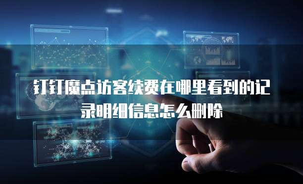钉钉魔点访客续费在哪里看到的记录明细信息怎么删除