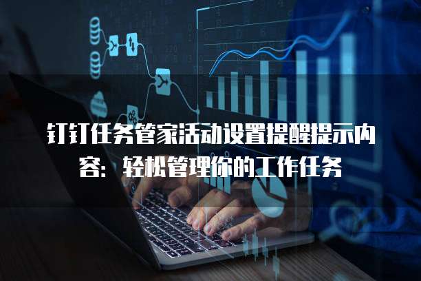 钉钉任务管家活动设置提醒提示内容:轻松管理你的工作任务