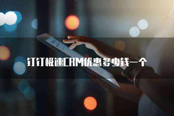 钉钉极速CRM优惠多少钱一个