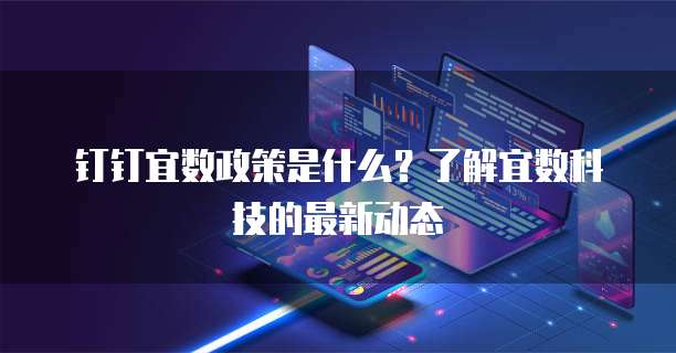 钉钉宜数政策是什么?了解宜数科技的最新动态