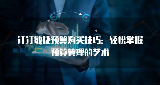 钉钉敏捷预算购买技巧：轻松掌握预算管理的艺术