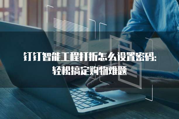 钉钉智能工程打折怎么设置密码:轻松搞定购物难题