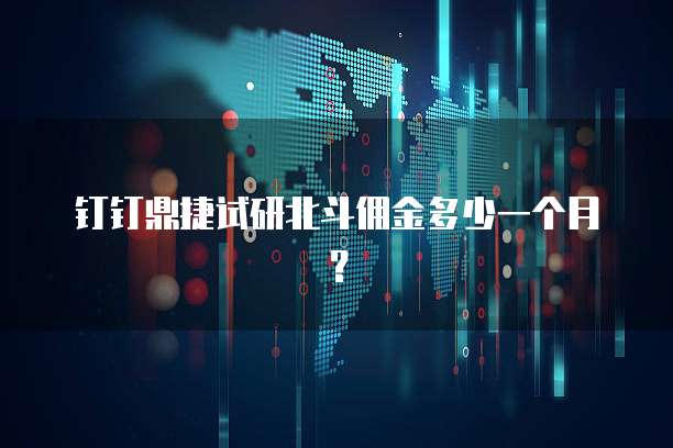 钉钉鼎捷试研北斗佣金多少一个月?
