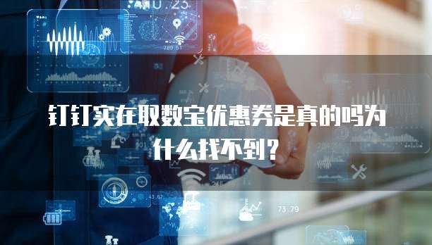 钉钉实在取数宝优惠券是真的吗为什么找不到?