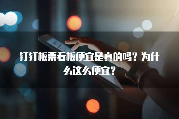 钉钉板栗看板便宜是真的吗?为什么这么便宜?