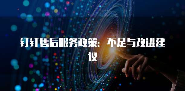 钉钉售后服务政策:不足与改进建议