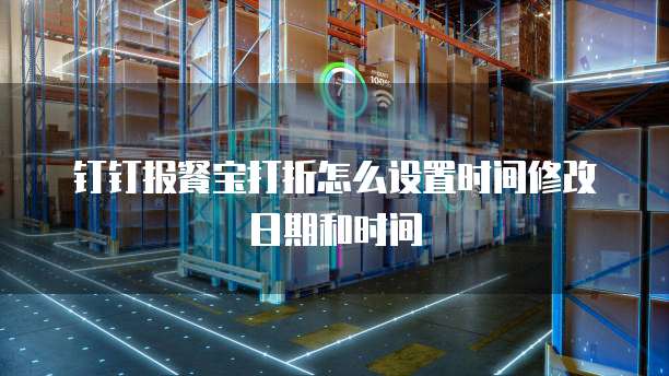 钉钉报餐宝打折怎么设置时间修改日期和时间