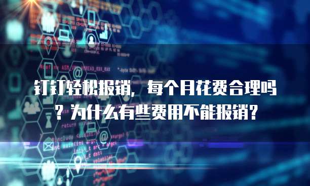 钉钉轻松报销,每个月花费合理吗?为什么有些费用不能报销?