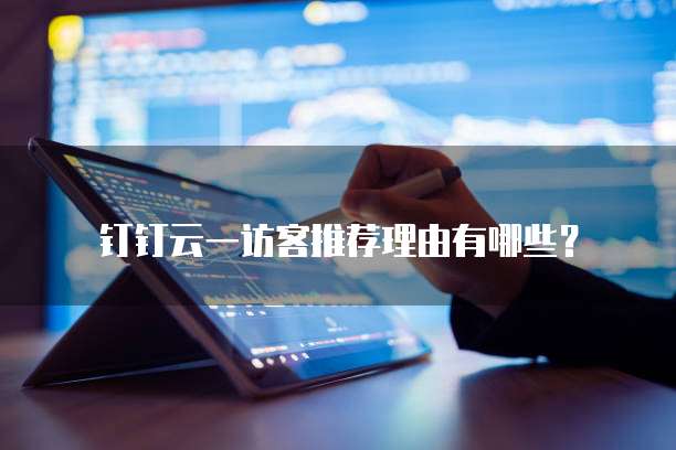 钉钉云一访客推荐理由有哪些?