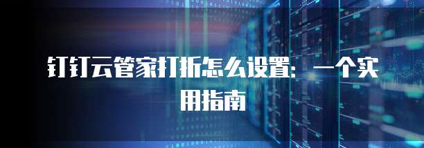 钉钉云管家打折怎么设置:一个实用指南