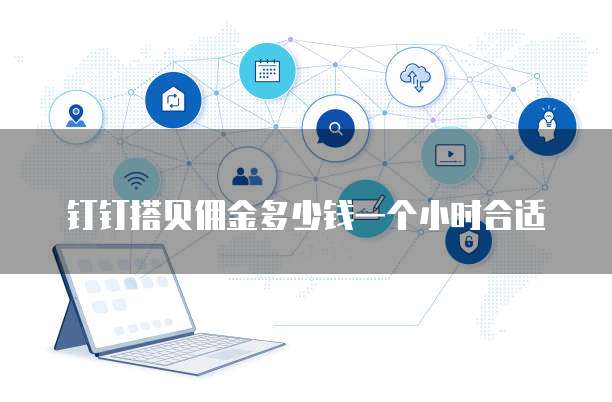 钉钉搭贝佣金多少钱一个小时合适