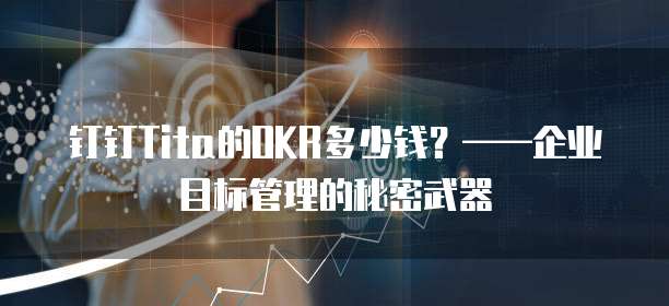 钉钉Tita的OKR多少钱?——企业目标管理的秘密武器