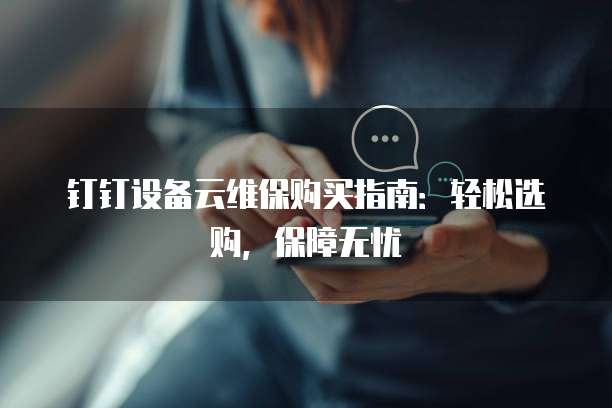 钉钉设备云维保购买指南:轻松选购,保障无忧