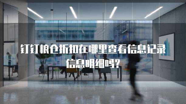 钉钉粮仓折扣在哪里查看信息记录信息明细吗?