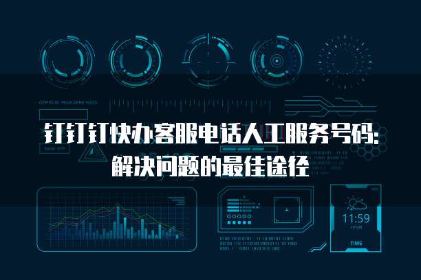 钉钉钉快办客服电话人工服务号码: 解决问题的最佳途径