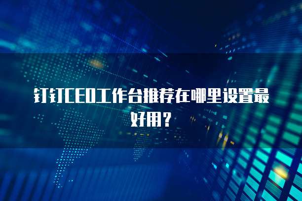 钉钉CEO工作台推荐在哪里设置最好用?