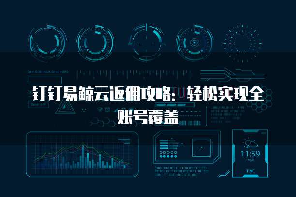 钉钉易鲸云返佣攻略:轻松实现全账号覆盖