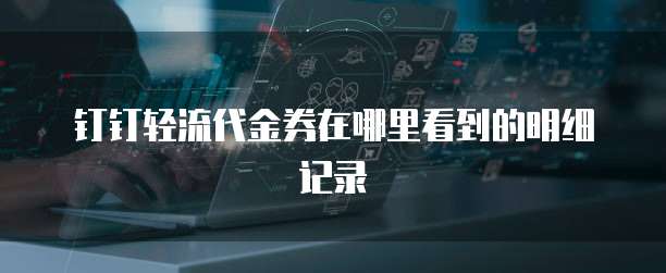 钉钉轻流代金券在哪里看到的明细记录