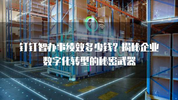 钉钉智办事绩效多少钱?揭秘企业数字化转型的秘密武器