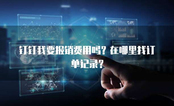 钉钉我要报销费用吗？在哪里找订单记录？