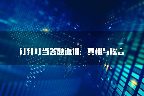 钉钉叮当答题返佣:真相与谣言