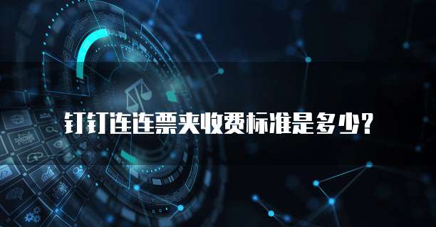 钉钉连连票夹收费标准是多少?